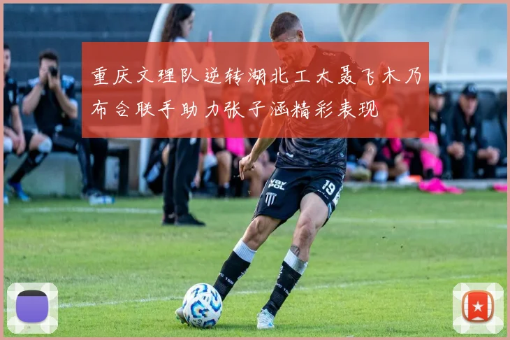 重庆文理队逆转湖北工大聂飞木乃布合联手助力张子涵精彩表现