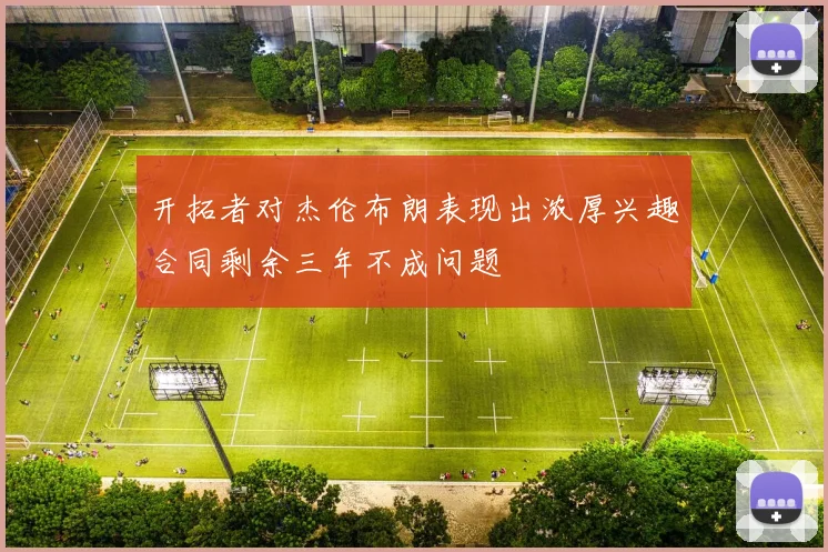 开拓者对杰伦布朗表现出浓厚兴趣合同剩余三年不成问题