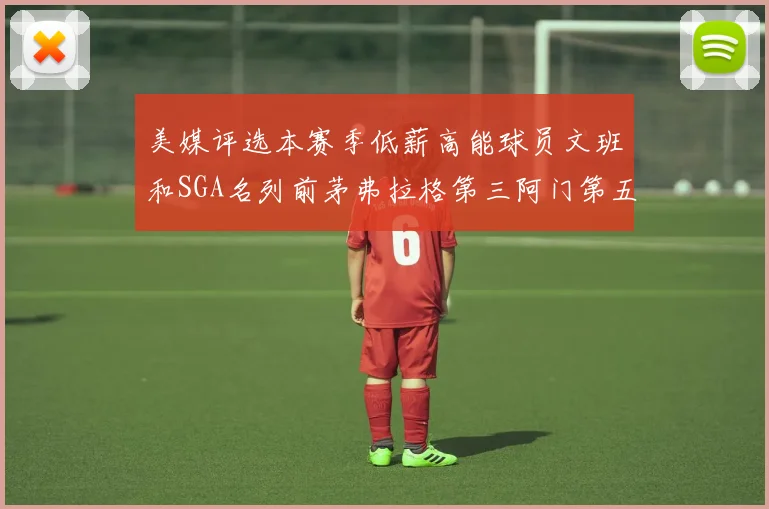 美媒评选本赛季低薪高能球员文班和SGA名列前茅弗拉格第三阿门第五