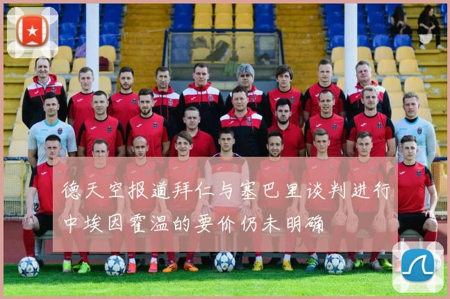德天空报道拜仁与塞巴里谈判进行中埃因霍温的要价仍未明确