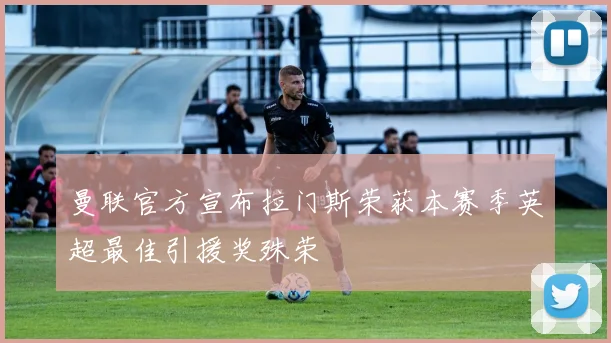 曼联官方宣布拉门斯荣获本赛季英超最佳引援奖殊荣