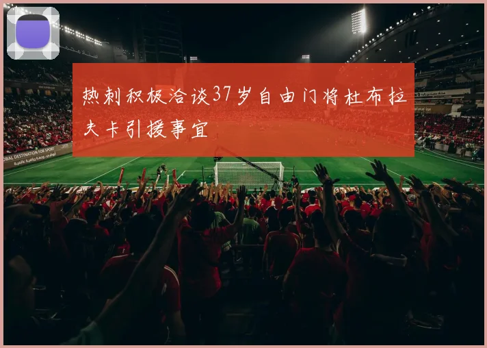 热刺积极洽谈37岁自由门将杜布拉夫卡引援事宜