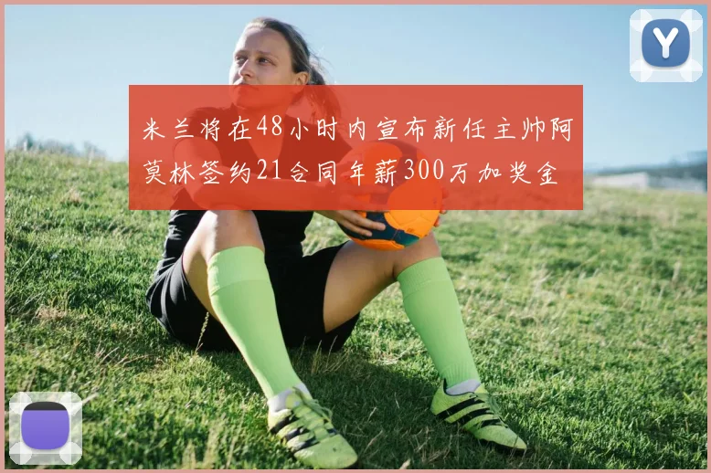 米兰将在48小时内宣布新任主帅阿莫林签约21合同年薪300万加奖金