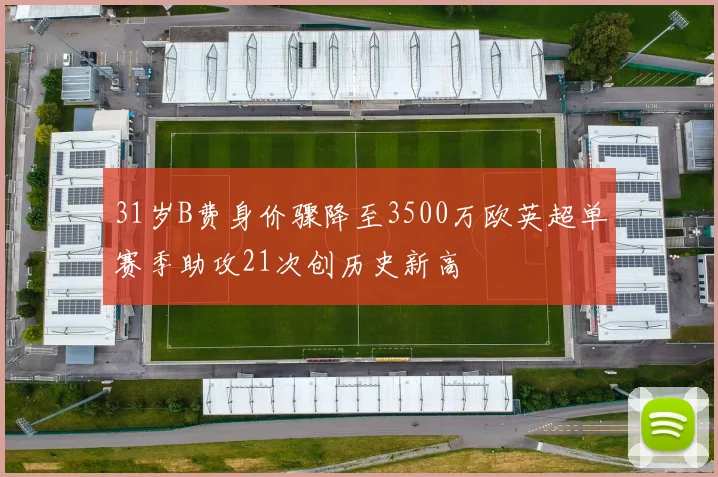 31岁B费身价骤降至3500万欧英超单赛季助攻21次创历史新高