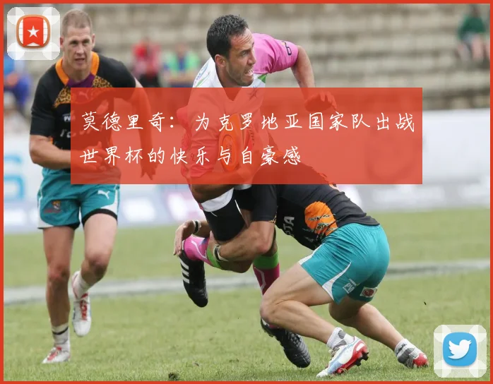 莫德里奇：为克罗地亚国家队出战世界杯的快乐与自豪感