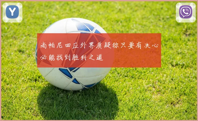 尚帕尼回应外界质疑称只要有决心必能找到胜利之道